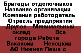 Бригады отделочников › Название организации ­ Компания-работодатель › Отрасль предприятия ­ Другое › Минимальный оклад ­ 15 000 - Все города Работа » Вакансии   . Ненецкий АО,Нижняя Пеша с.